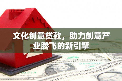 定海文化创意贷款，助力创意产业腾飞的新引擎