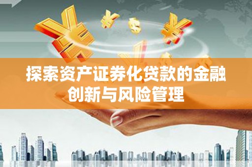 定海探索资产证券化贷款的金融创新与风险管理