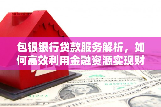 定海包银银行贷款服务解析，如何高效利用金融资源实现财富增长