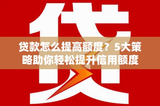 定海贷款怎么提高额度？5大策略助你轻松提升信用额度