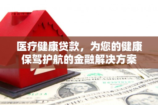 定海医疗健康贷款，为您的健康保驾护航的金融解决方案