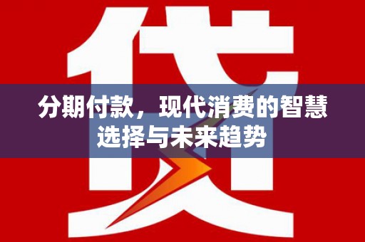 定海分期付款，现代消费的智慧选择与未来趋势