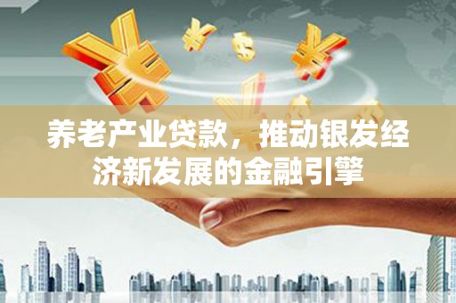 定海养老产业贷款，推动银发经济新发展的金融引擎