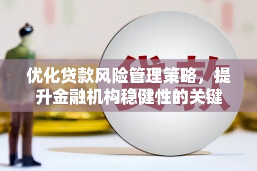 定海优化贷款风险管理策略，提升金融机构稳健性的关键