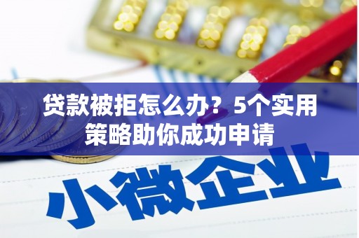 定海贷款被拒怎么办？5个实用策略助你成功申请