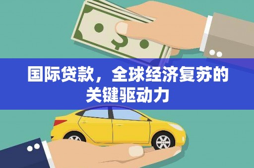 定海国际贷款，全球经济复苏的关键驱动力