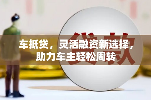 定海车抵贷，灵活融资新选择，助力车主轻松周转