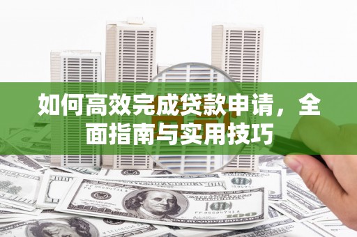 定海如何高效完成贷款申请，全面指南与实用技巧