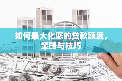 定海如何最大化您的贷款额度，策略与技巧