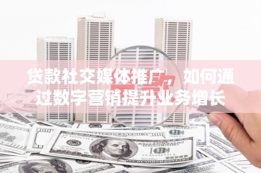 定海贷款社交媒体推广，如何通过数字营销提升业务增长