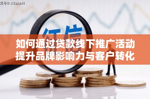 定海如何通过贷款线下推广活动提升品牌影响力与客户转化率