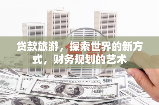 定海贷款旅游，探索世界的新方式，财务规划的艺术