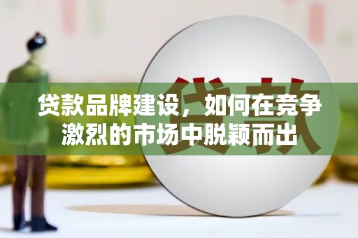 定海贷款品牌建设，如何在竞争激烈的市场中脱颖而出