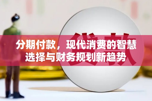 定海分期付款，现代消费的智慧选择与财务规划新趋势