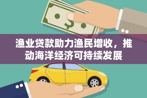 定海渔业贷款助力渔民增收，推动海洋经济可持续发展