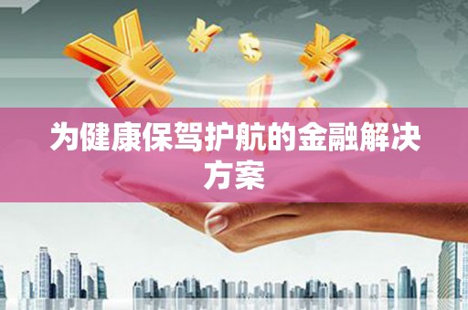 定海为健康保驾护航的金融解决方案