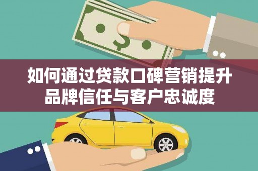 定海如何通过贷款口碑营销提升品牌信任与客户忠诚度