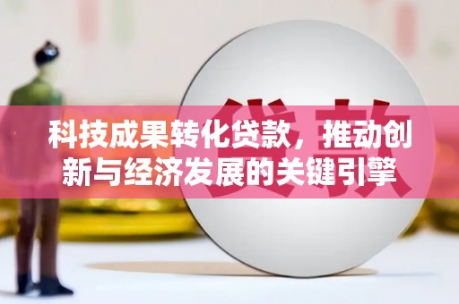 定海科技成果转化贷款，推动创新与经济发展的关键引擎