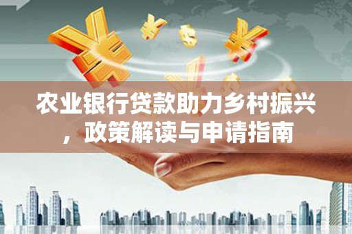 定海农业银行贷款助力乡村振兴，政策解读与申请指南