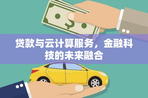 定海贷款与云计算服务，金融科技的未来融合