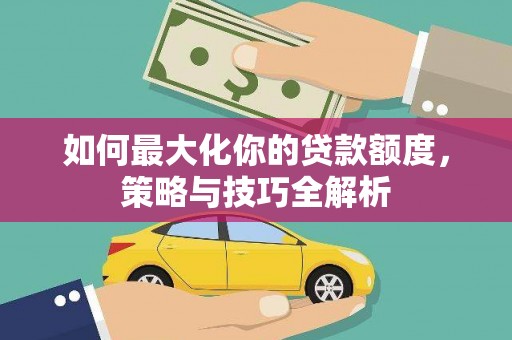 定海如何最大化你的贷款额度，策略与技巧全解析