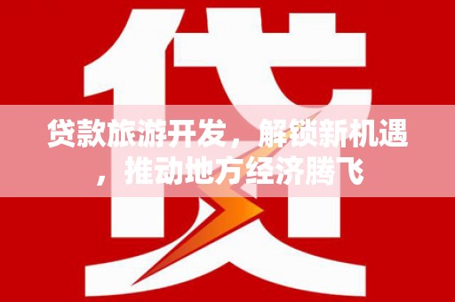 定海贷款旅游开发，解锁新机遇，推动地方经济腾飞