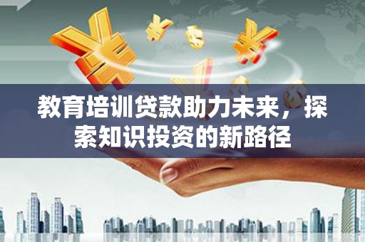 定海教育培训贷款助力未来，探索知识投资的新路径