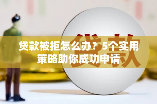 定海贷款被拒怎么办？5个实用策略助你成功申请