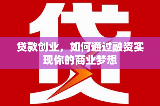 定海贷款创业，如何通过融资实现你的商业梦想