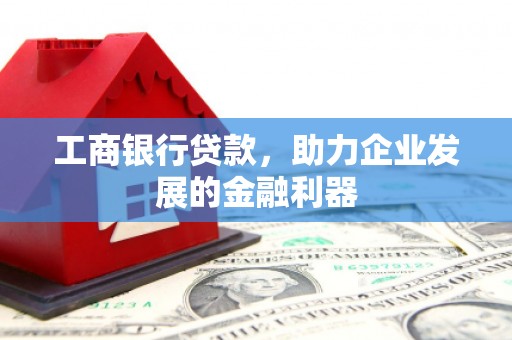定海工商银行贷款，助力企业发展的金融利器