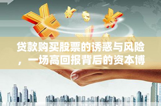 定海贷款购买股票的诱惑与风险，一场高回报背后的资本博弈