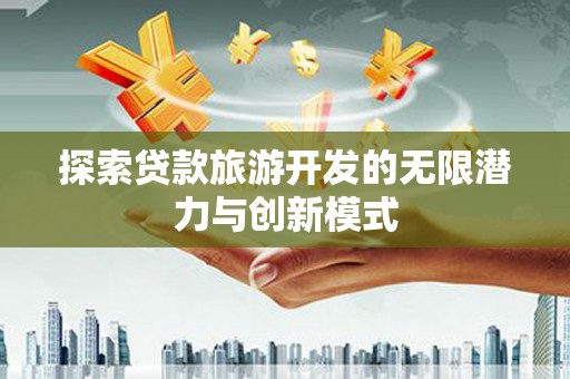定海探索贷款旅游开发的无限潜力与创新模式