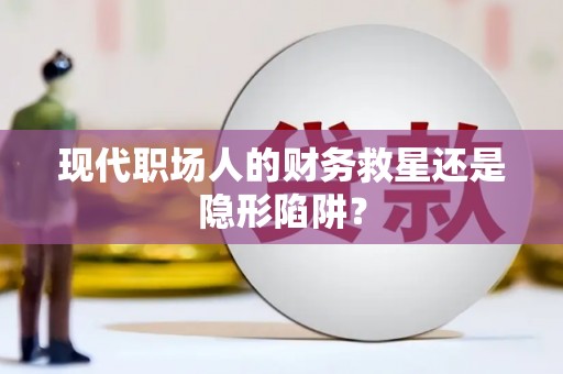 定海现代职场人的财务救星还是隐形陷阱？