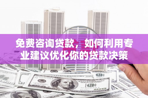 定海免费咨询贷款，如何利用专业建议优化你的贷款决策