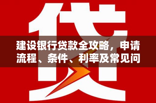 定海建设银行贷款全攻略，申请流程、条件、利率及常见问题解答