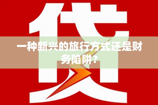 定海一种新兴的旅行方式还是财务陷阱？
