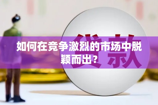 定海如何在竞争激烈的市场中脱颖而出？