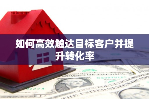 定海如何高效触达目标客户并提升转化率