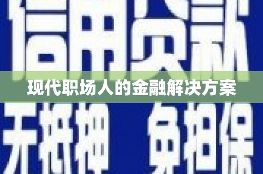 定海现代职场人的金融解决方案
