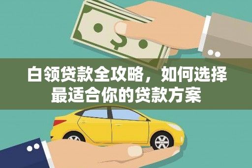 定海白领贷款全攻略，如何选择最适合你的贷款方案