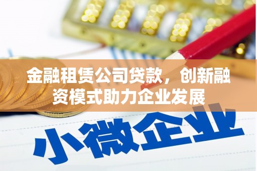 定海金融租赁公司贷款，创新融资模式助力企业发展
