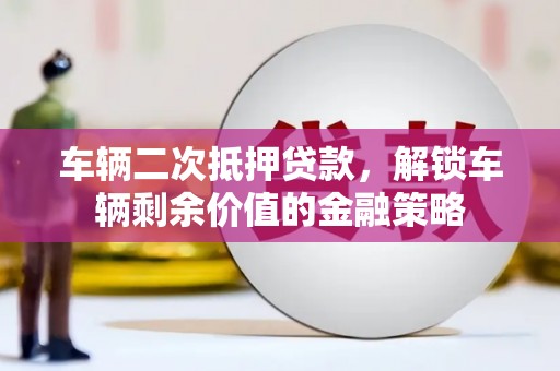 定海车辆二次抵押贷款，解锁车辆剩余价值的金融策略