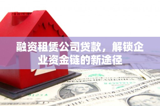 定海融资租赁公司贷款，解锁企业资金链的新途径